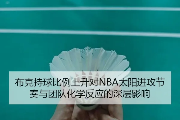 布克持球比例上升对NBA太阳进攻节奏与团队化学反应的深层影响 | pg
