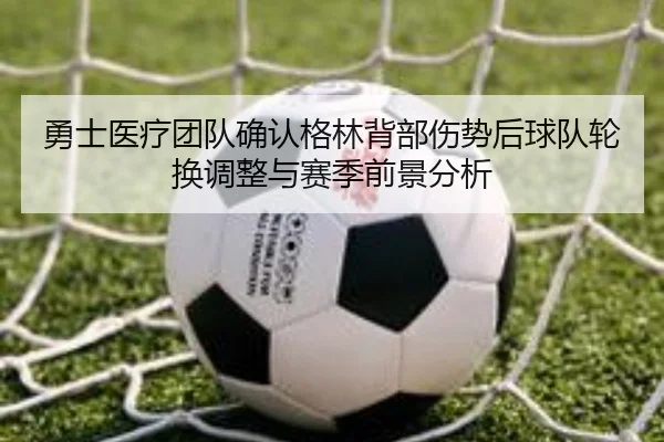 勇士医疗团队确认格林背部伤势后球队轮换调整与赛季前景分析 | pg